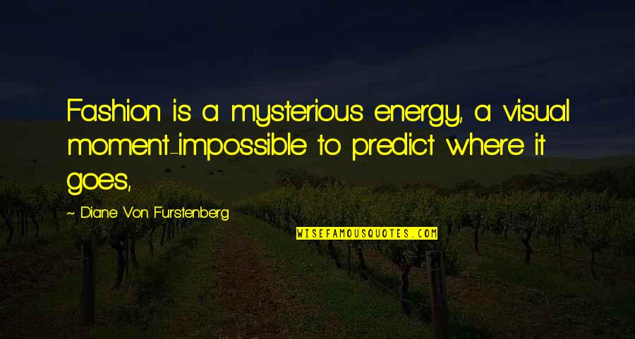 Diane Von Furstenberg Quotes By Diane Von Furstenberg: Fashion is a mysterious energy, a visual moment-impossible Diane Von Furstenberg Quotes By Diane Von Furstenberg: Fashion is a mysterious energy, a visual moment-impossible