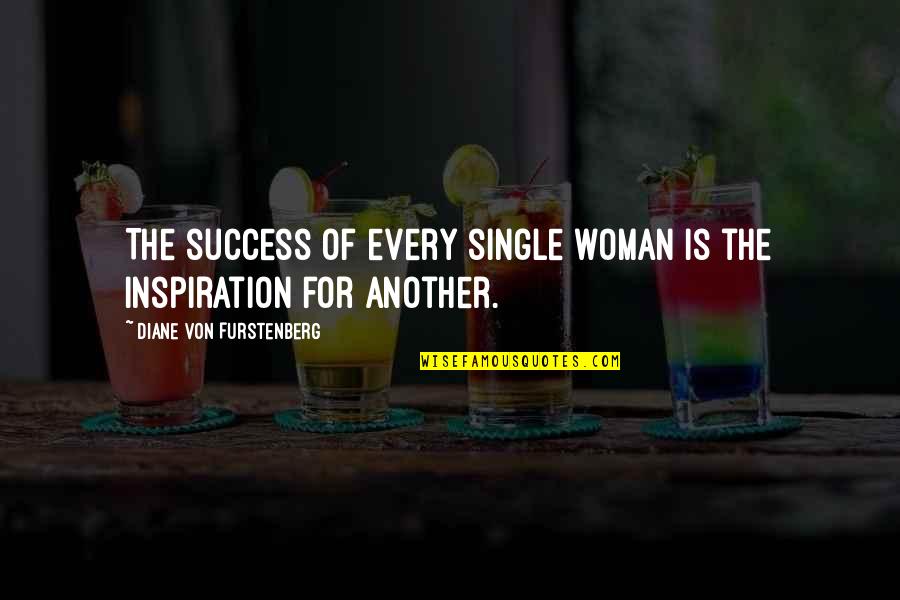 Diane Von Furstenberg Quotes By Diane Von Furstenberg: The success of every single woman is the Diane Von Furstenberg Quotes By Diane Von Furstenberg: The success of every single woman is the