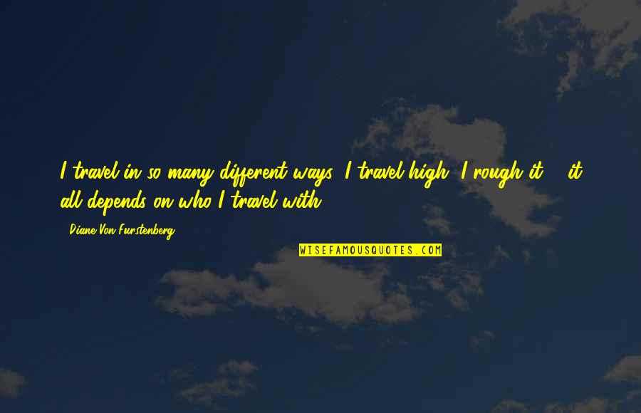 Diane Von Furstenberg Quotes By Diane Von Furstenberg: I travel in so many different ways; I Diane Von Furstenberg Quotes By Diane Von Furstenberg: I travel in so many different ways; I