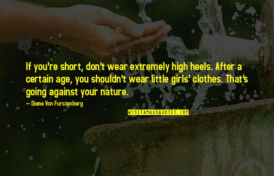 Diane Von Furstenberg Quotes By Diane Von Furstenberg: If you're short, don't wear extremely high heels. Diane Von Furstenberg Quotes By Diane Von Furstenberg: If you're short, don't wear extremely high heels.