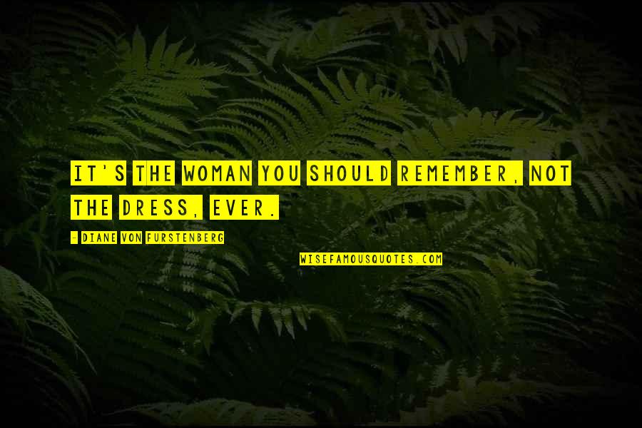 Diane Von Furstenberg Quotes By Diane Von Furstenberg: It's the woman you should remember, not the Diane Von Furstenberg Quotes By Diane Von Furstenberg: It's the woman you should remember, not the