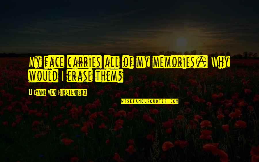 Diane Von Furstenberg Quotes By Diane Von Furstenberg: My face carries all of my memories. Why Diane Von Furstenberg Quotes By Diane Von Furstenberg: My face carries all of my memories. Why