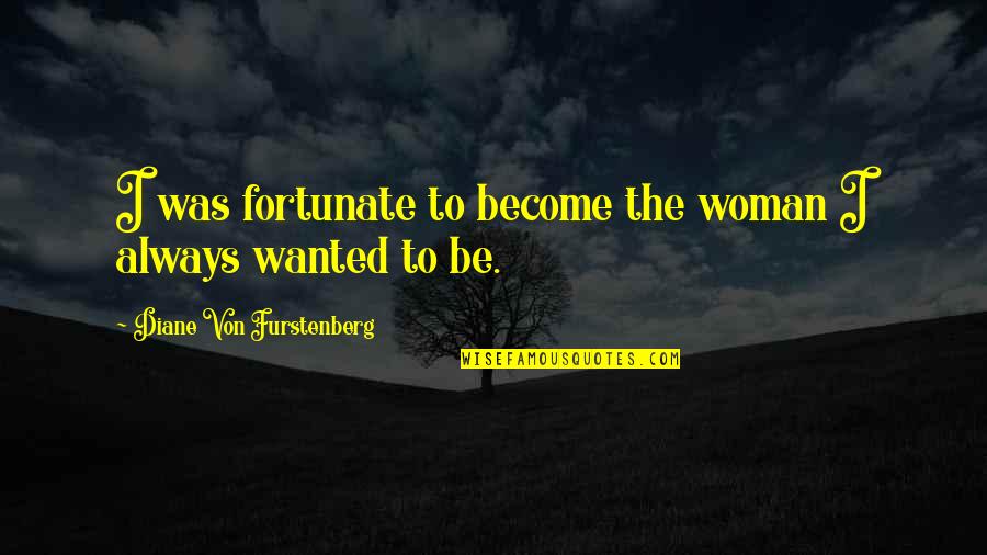Diane Von Furstenberg Quotes By Diane Von Furstenberg: I was fortunate to become the woman I Diane Von Furstenberg Quotes By Diane Von Furstenberg: I was fortunate to become the woman I