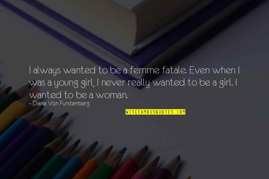 Diane Von Furstenberg Quotes By Diane Von Furstenberg: I always wanted to be a femme fatale. Diane Von Furstenberg Quotes By Diane Von Furstenberg: I always wanted to be a femme fatale.