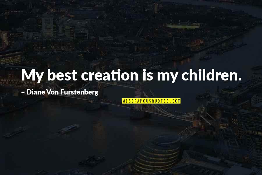 Diane Von Furstenberg Quotes By Diane Von Furstenberg: My best creation is my children. Diane Von Furstenberg Quotes By Diane Von Furstenberg: My best creation is my children.