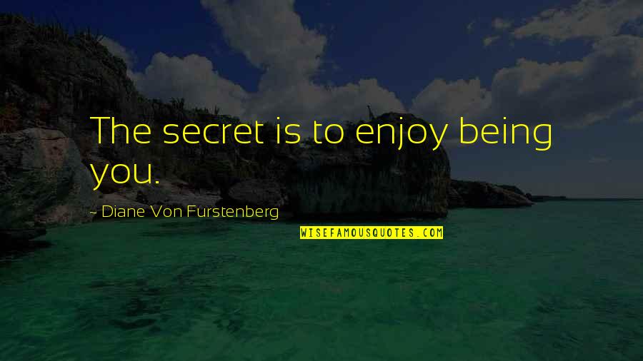 Diane Von Furstenberg Quotes By Diane Von Furstenberg: The secret is to enjoy being you. Diane Von Furstenberg Quotes By Diane Von Furstenberg: The secret is to enjoy being you.