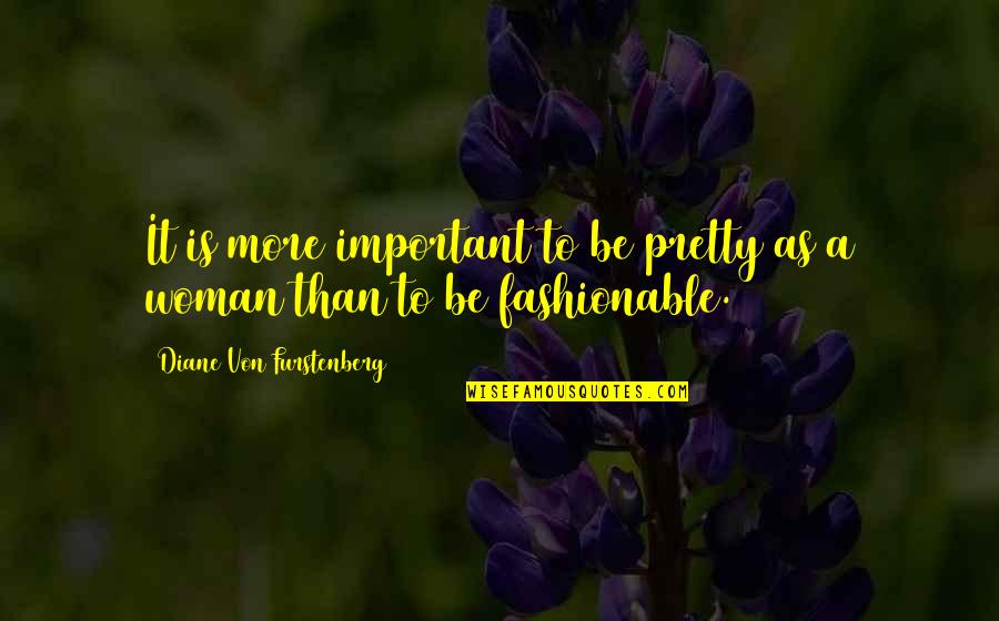 Diane Von Furstenberg Quotes By Diane Von Furstenberg: It is more important to be pretty as Diane Von Furstenberg Quotes By Diane Von Furstenberg: It is more important to be pretty as