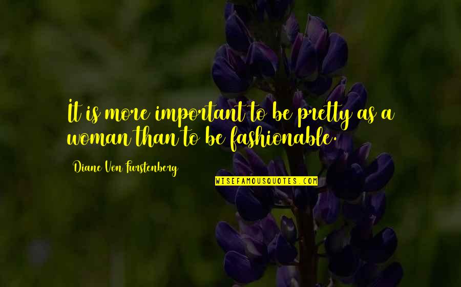 Diane Von Furstenberg Quotes By Diane Von Furstenberg: It is more important to be pretty as