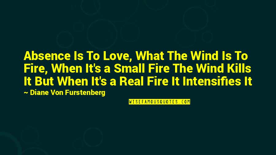 Diane Von Furstenberg Quotes By Diane Von Furstenberg: Absence Is To Love, What The Wind Is Diane Von Furstenberg Quotes By Diane Von Furstenberg: Absence Is To Love, What The Wind Is