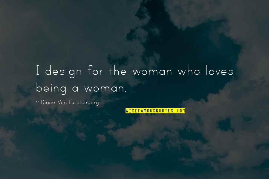 Diane Von Furstenberg Quotes By Diane Von Furstenberg: I design for the woman who loves being
