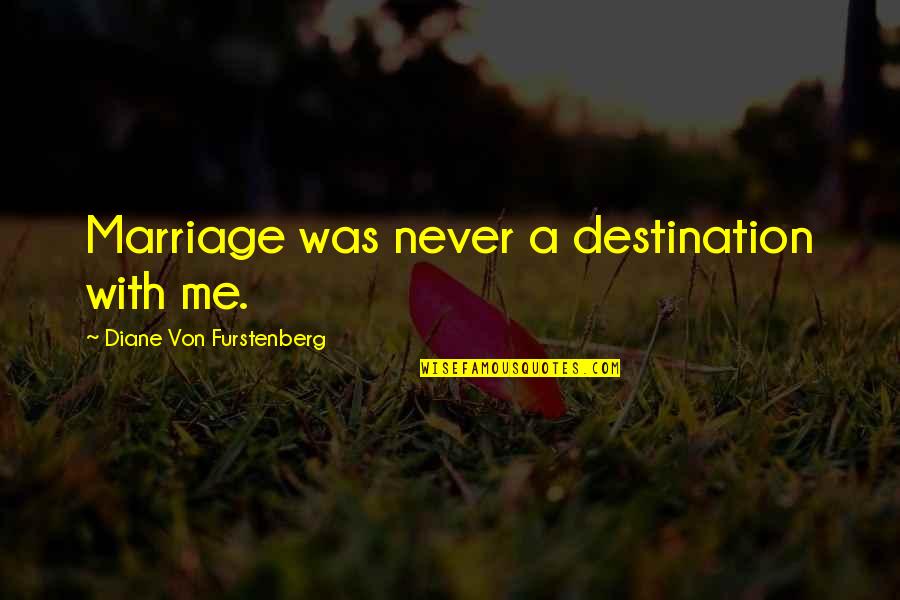 Diane Von Furstenberg Quotes By Diane Von Furstenberg: Marriage was never a destination with me. Diane Von Furstenberg Quotes By Diane Von Furstenberg: Marriage was never a destination with me.