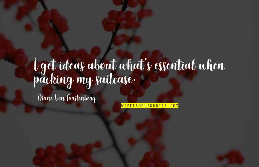 Diane Von Furstenberg Quotes By Diane Von Furstenberg: I get ideas about what's essential when packing Diane Von Furstenberg Quotes By Diane Von Furstenberg: I get ideas about what's essential when packing