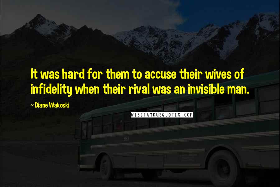 Diane Wakoski quotes: It was hard for them to accuse their wives of infidelity when their rival was an invisible man.