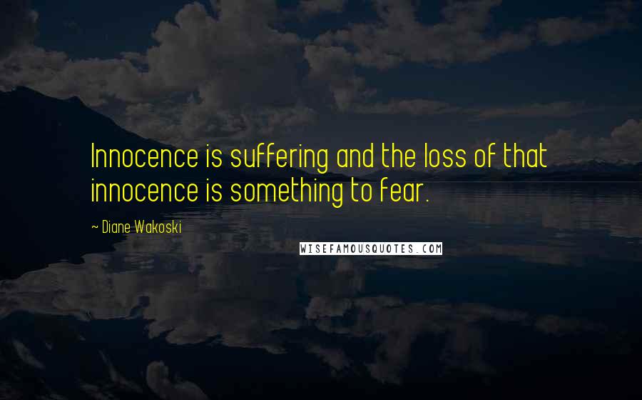 Diane Wakoski quotes: Innocence is suffering and the loss of that innocence is something to fear.