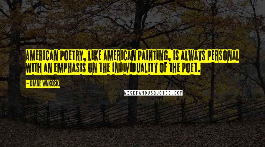 Diane Wakoski quotes: American poetry, like American painting, is always personal with an emphasis on the individuality of the poet.