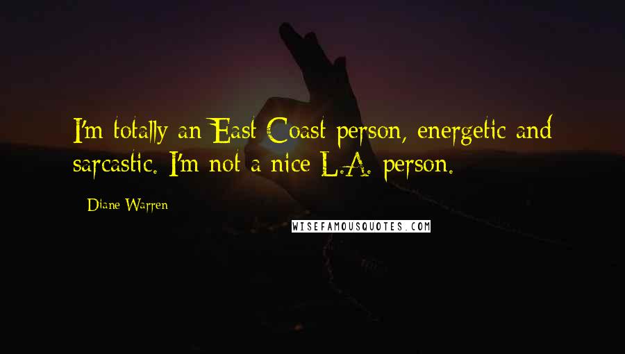 Diane Warren quotes: I'm totally an East Coast person, energetic and sarcastic. I'm not a nice L.A. person.