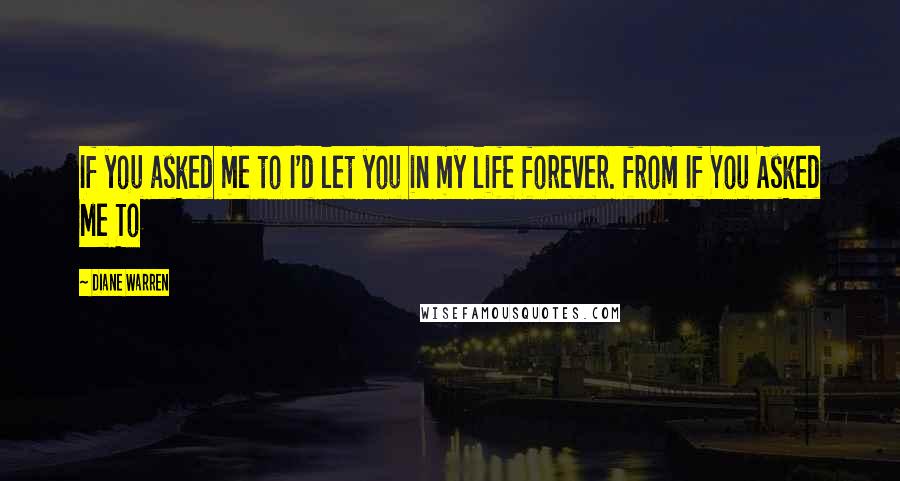 Diane Warren quotes: If you asked me to I'd let you in my life forever. from If You Asked Me To