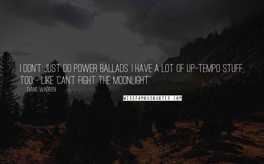 Diane Warren quotes: I don't just do power ballads. I have a lot of up-tempo stuff, too - like 'Can't Fight the Moonlight.'