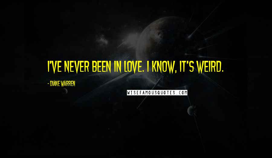 Diane Warren quotes: I've never been in love. I know, it's weird.