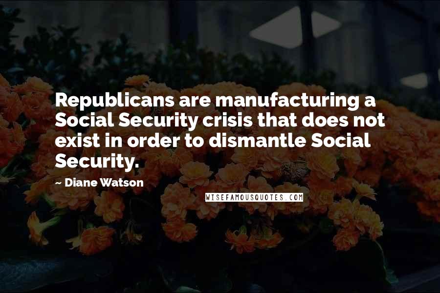 Diane Watson quotes: Republicans are manufacturing a Social Security crisis that does not exist in order to dismantle Social Security.