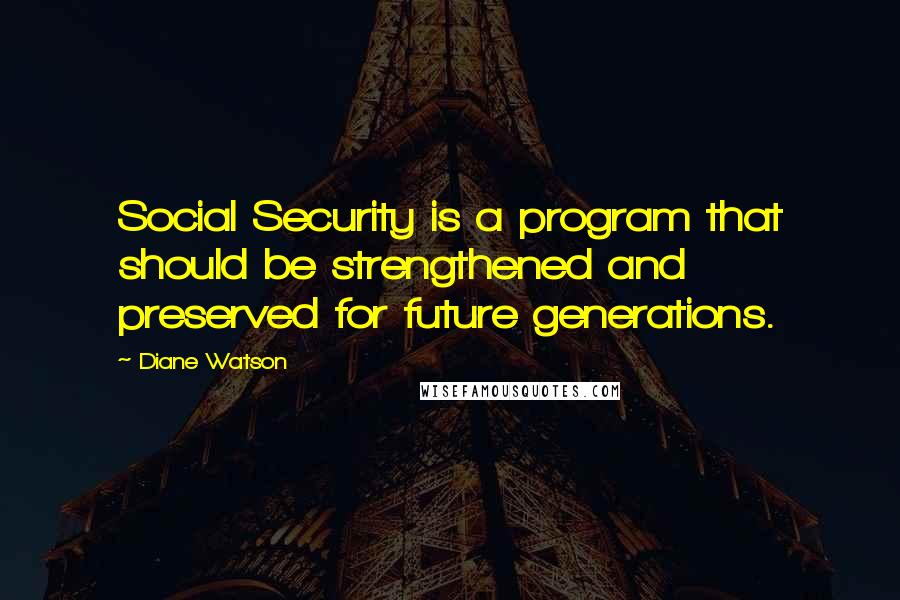 Diane Watson quotes: Social Security is a program that should be strengthened and preserved for future generations.