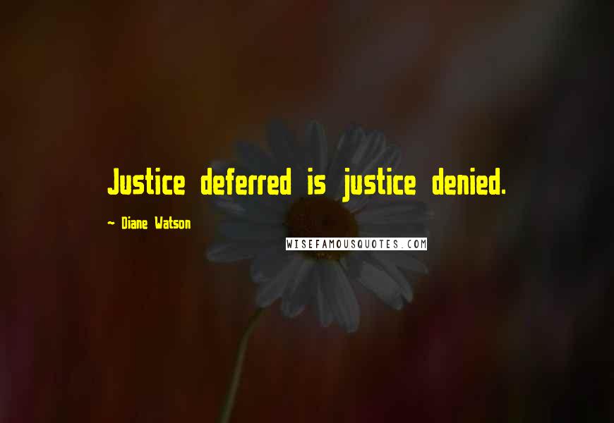 Diane Watson quotes: Justice deferred is justice denied.
