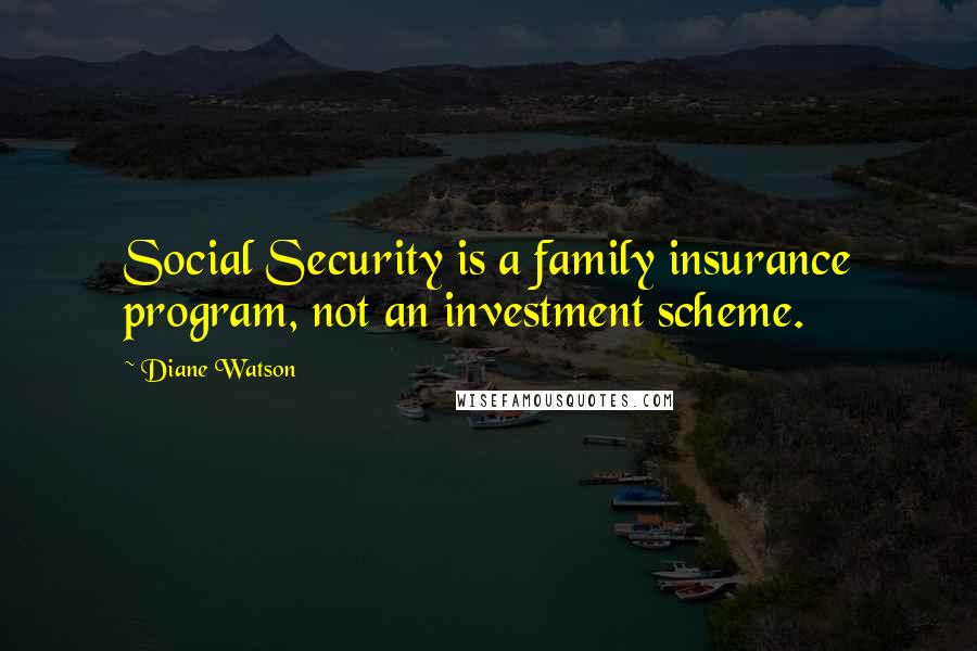 Diane Watson quotes: Social Security is a family insurance program, not an investment scheme.
