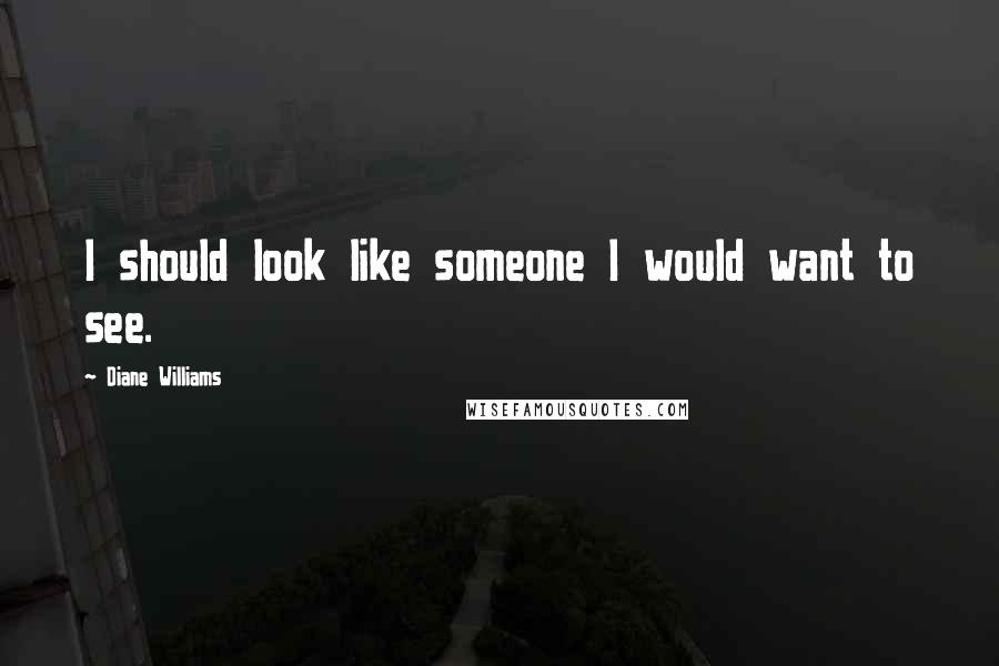 Diane Williams quotes: I should look like someone I would want to see.