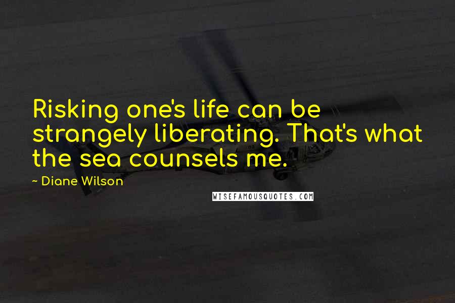 Diane Wilson quotes: Risking one's life can be strangely liberating. That's what the sea counsels me.
