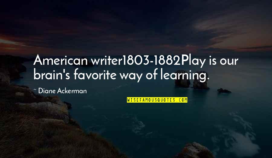Diane's Quotes By Diane Ackerman: American writer1803-1882Play is our brain's favorite way of