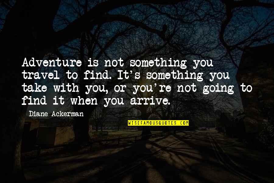 Diane's Quotes By Diane Ackerman: Adventure is not something you travel to find.