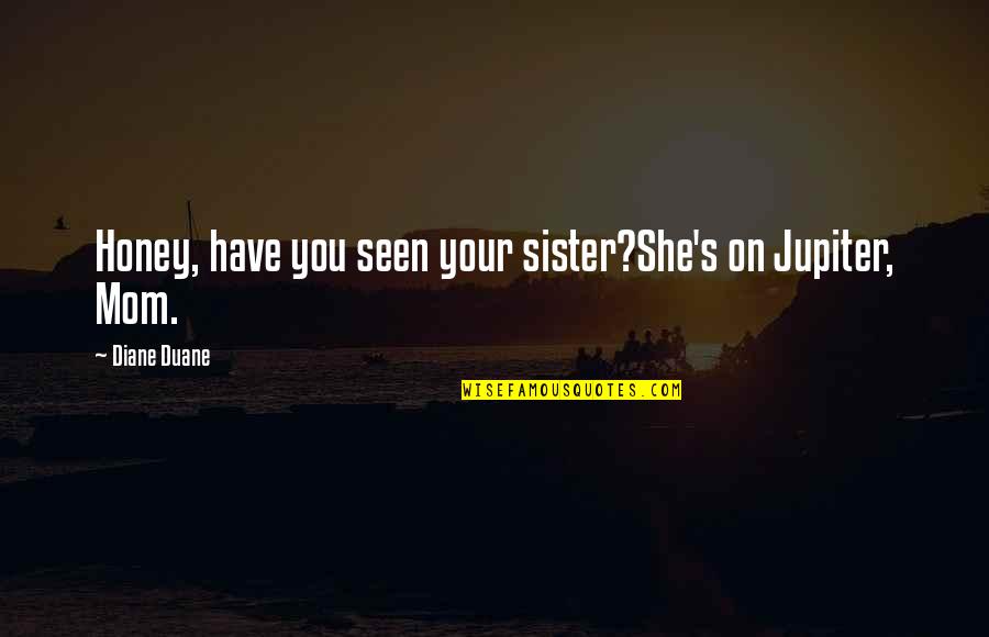 Diane's Quotes By Diane Duane: Honey, have you seen your sister?She's on Jupiter,