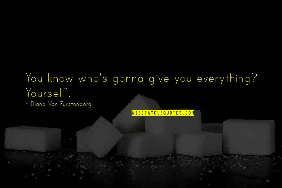 Diane's Quotes By Diane Von Furstenberg: You know who's gonna give you everything? Yourself.