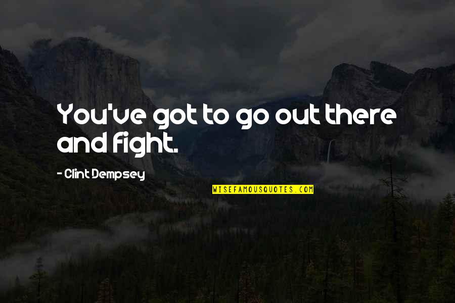 Dianetics Cult Quotes By Clint Dempsey: You've got to go out there and fight.