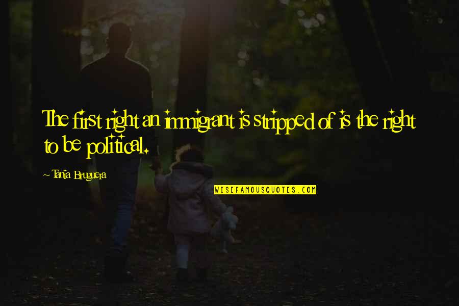 Dianf Quotes By Tania Bruguera: The first right an immigrant is stripped of