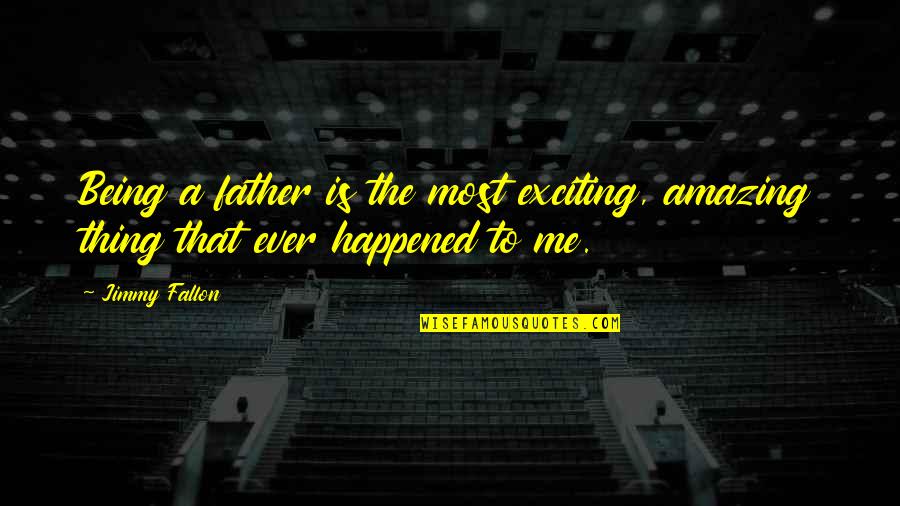 Dianface146710 Quotes By Jimmy Fallon: Being a father is the most exciting, amazing