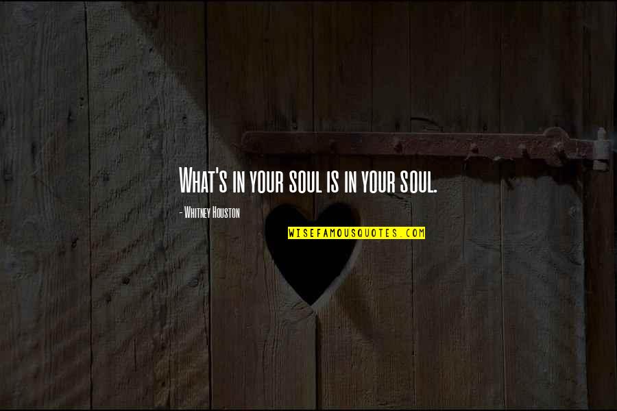 Dianis Perez Quotes By Whitney Houston: What's in your soul is in your soul. Dianis Perez Quotes By Whitney Houston: What's in your soul is in your soul.