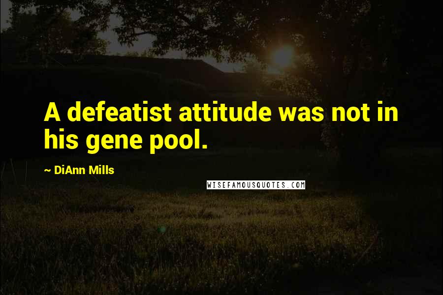 DiAnn Mills quotes: A defeatist attitude was not in his gene pool.