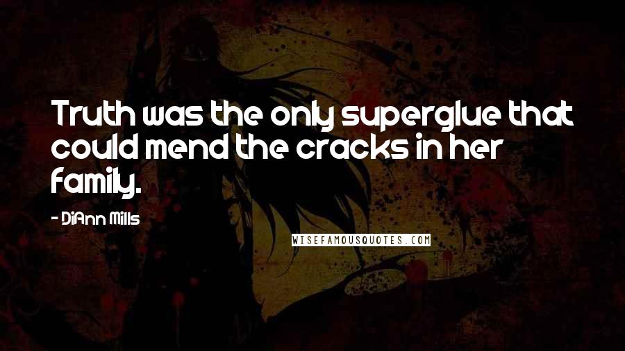 DiAnn Mills quotes: Truth was the only superglue that could mend the cracks in her family.