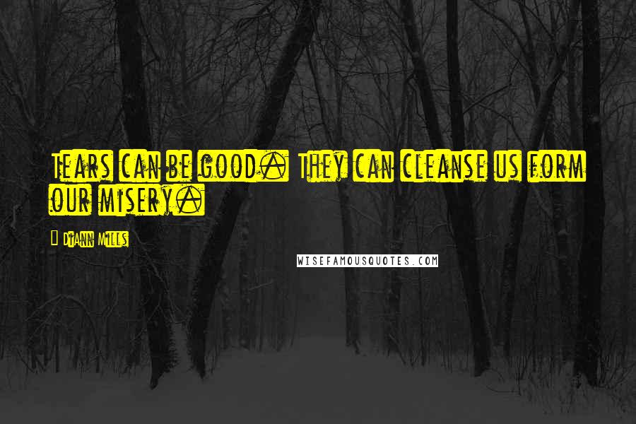 DiAnn Mills quotes: Tears can be good. They can cleanse us form our misery.