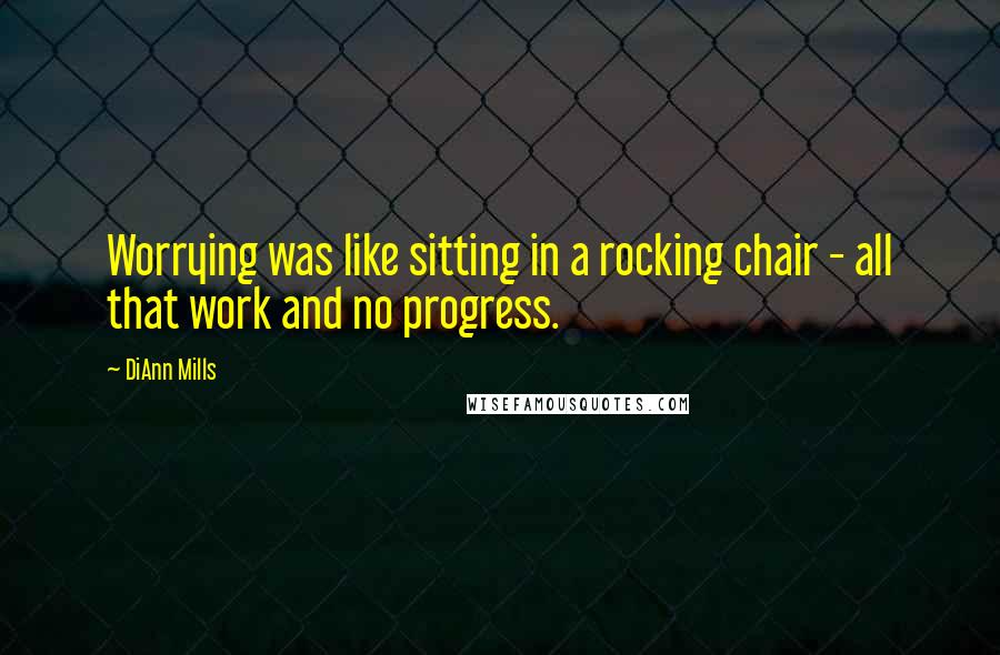 DiAnn Mills quotes: Worrying was like sitting in a rocking chair - all that work and no progress.