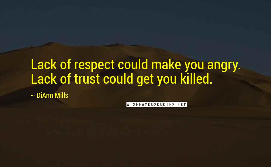 DiAnn Mills quotes: Lack of respect could make you angry. Lack of trust could get you killed.