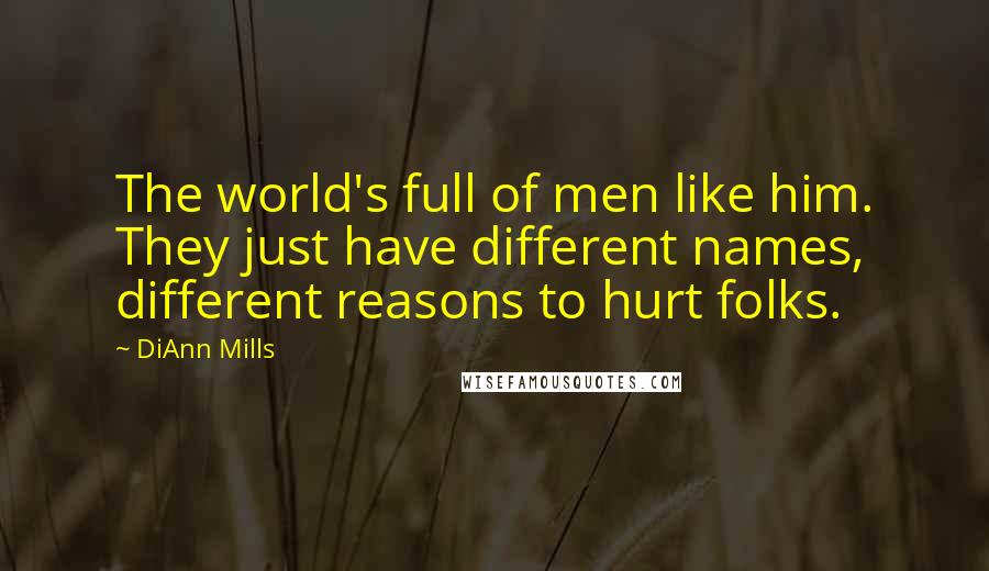 DiAnn Mills quotes: The world's full of men like him. They just have different names, different reasons to hurt folks.