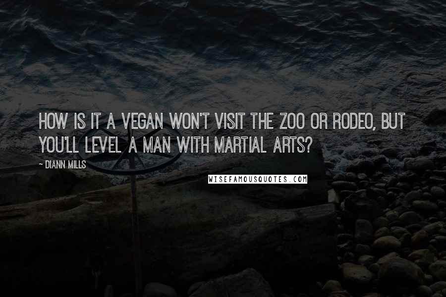 DiAnn Mills quotes: How is it a vegan won't visit the zoo or rodeo, but you'll level a man with martial arts?