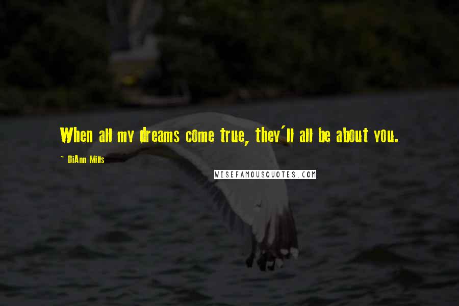 DiAnn Mills quotes: When all my dreams come true, they'll all be about you.