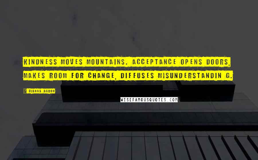 Dianna Agron quotes: Kindness moves mountains. Acceptance opens doors, makes room for change, diffuses misunderstandin g.