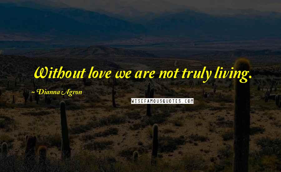Dianna Agron quotes: Without love we are not truly living.