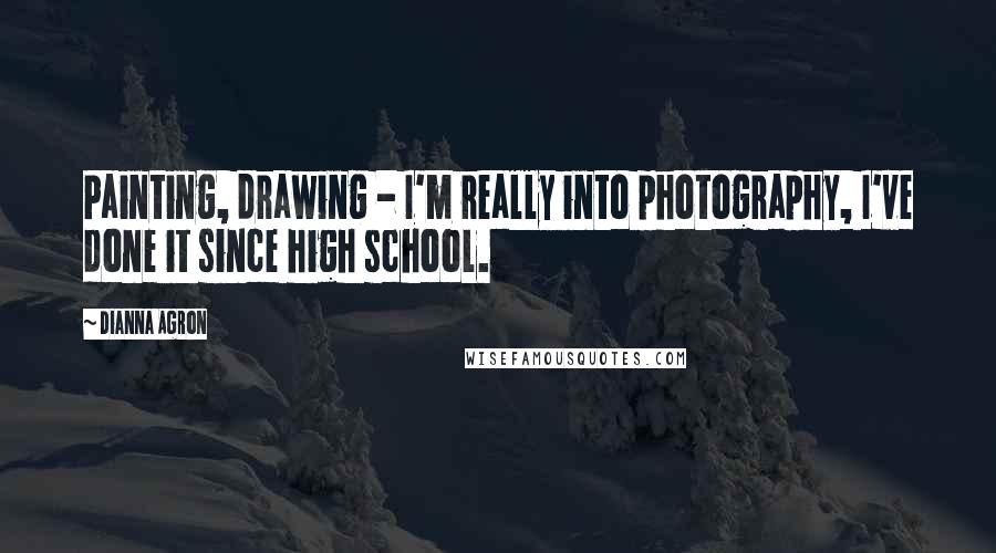 Dianna Agron quotes: Painting, drawing - I'm really into photography, I've done it since high school.