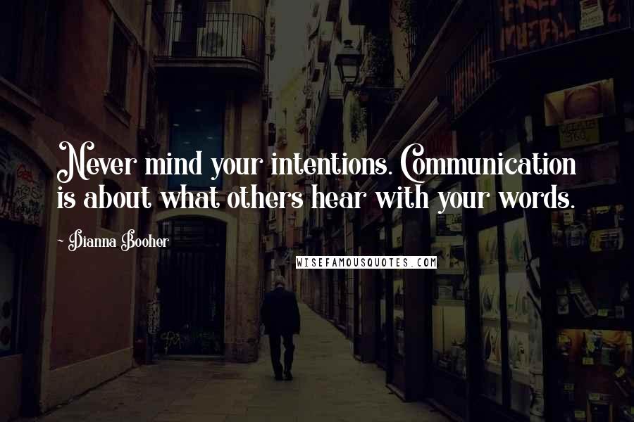 Dianna Booher quotes: Never mind your intentions. Communication is about what others hear with your words.