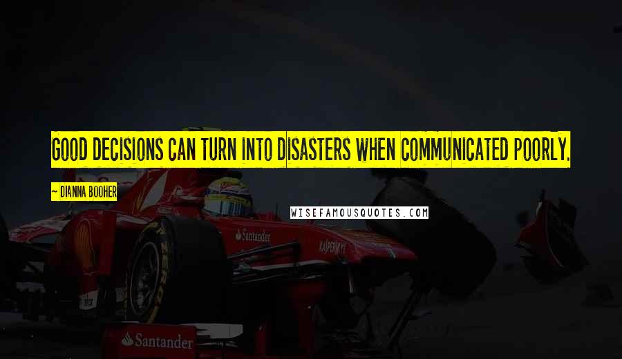 Dianna Booher quotes: Good decisions can turn into disasters when communicated poorly.